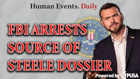 HUMAN EVENTS DAILY: NOV 4 2021- FBI ARRESTS SOURCE OF STEELE DOSSIER