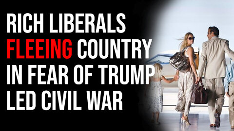 Rich Liberals FLEEING The Country In Fear Of Trump Led Civil War
