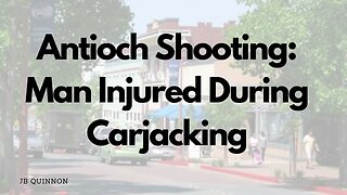 Antioch Shooting: Man Injured During Carjacking