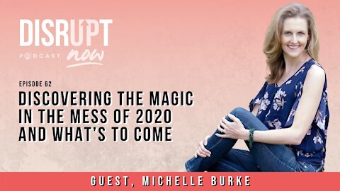 Disrupt Now Podcast Episode 62, Discovering the Magic in the Mess of 2020 and What's To Come