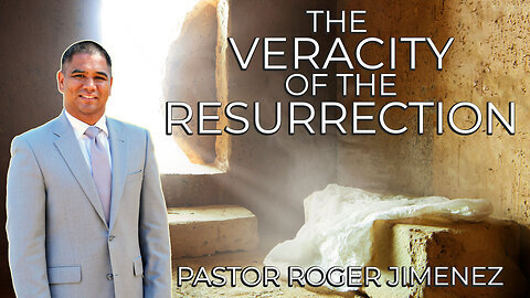 The Veracity of the Resurrection Pastor Roger Jimenez