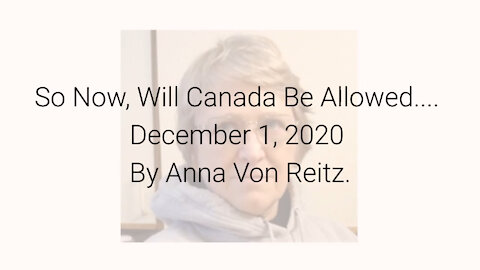 So Now, Will Canada Be Allowed.... December 1, 2020 By Anna Von Reitz