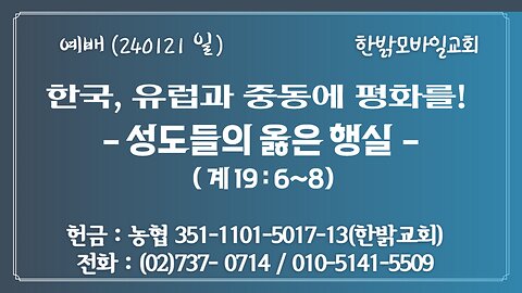 한국, 유럽과 중동에 평화를! - 성도들의 옳은 행실(계19:6~8) 240121(일) [예배] 한밝모바일교회