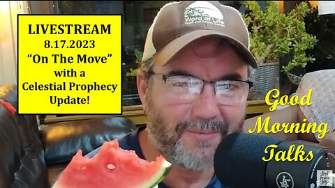 Good Morning Talk on August 17, 2023 ~ "On The Move" with a Celestial Prophecy Update!