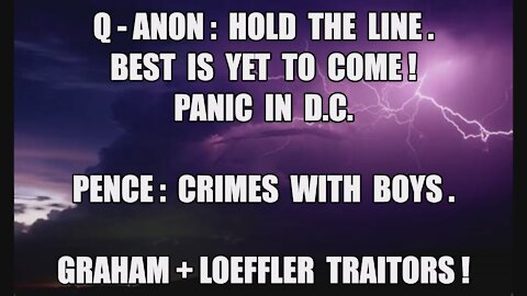 Q-ANON HOLD THE LINE. BEST IS YET TO COME! PANIC IN DC PENCE: BOY TROUBLE! GRAHAM+LOEFFLER TRAITORS!