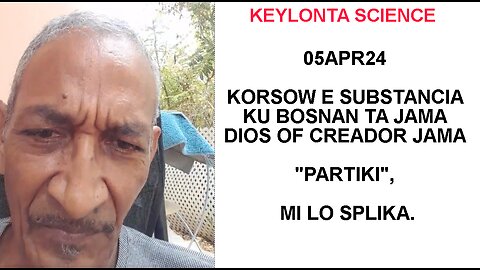 05APR24 KORSOW E SUBSTANCIA KU BOSNAN TA JAMA DIOS OF CREADOR JAMA "PARTIKI", MI LO SPLIKA.