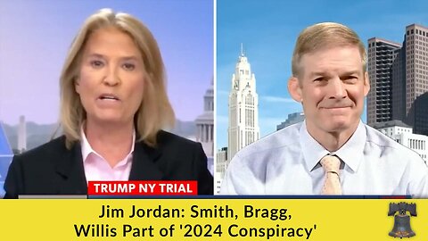 Jim Jordan: Smith, Bragg, Willis Part of '2024 Conspiracy'