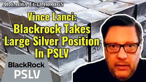 Vince Lanci: Blackrock Takes Large Silver Position In PSLV