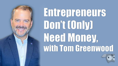 Entrepreneurs Don’t (Only) Need Money with Tom Greenwood