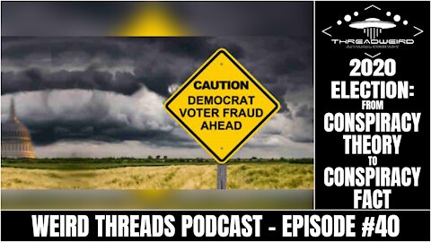 2020 ELECTION: CONSPIRACY FACT | Weird Threads Podcast #40