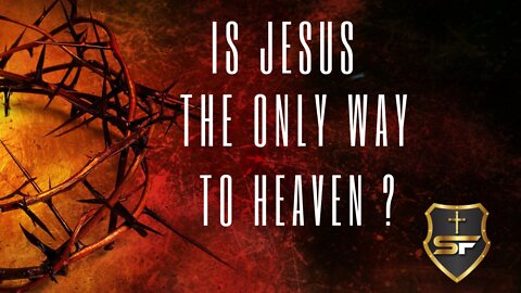 IS JESUS REALLY THE ONLY WAY TO HEAVEN ???