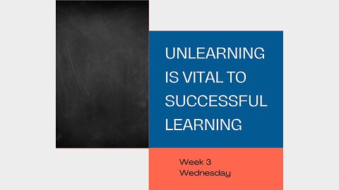 Unlearning is Vital to Successful Learning Week 3 Wednesday