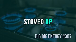 Big Dig Energy 307: Stoved Up