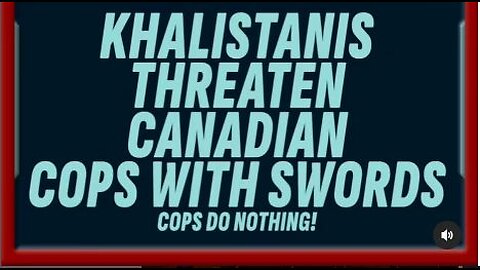 KHALISTANIS THREATEN CANADIAN COPS WITH SWORDS!