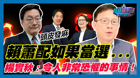 賴蕭配如果當選...前國民黨議員楊實秋:令人非常恐懼的事情！.｜政經關不了（精華版）｜2024.01.10