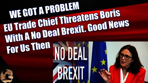 EU Trade Chief Threatens Boris With A No Deal Brexit Good News For Us Then