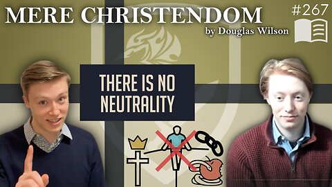Episode 267: There is No Neutrality (Mere Christendom Ch. 5, 6, & 7)