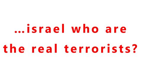 …israel who are the real terrorists?