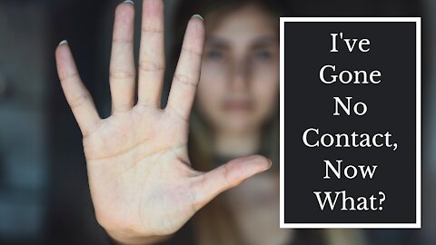 I've Gone No Contact Now What? | 4 Steps to Take