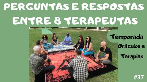 #37-PERGUNTAS E RESPOSTAS ENTRE 8 TERAPEUTAS- Parte 1 (Ep.16) TEMPORADA ORÁCULOS E TERAPIAS - 12/6/21