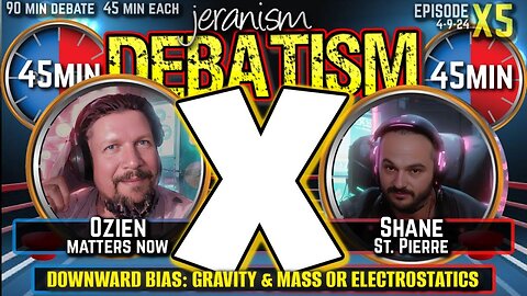 DEBATISM X Ep X5: Ozien vs Shane St. Pierre | Downward Bias: Gravity & Mass or Electrostatics