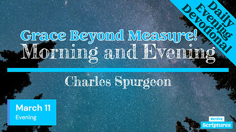 March 11 Evening Devotional | Grace Beyond Measure! | Morning and Evening by Spurgeon