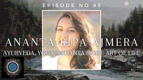 Universe Within Podcast Ep95 - Ananta Ripa Ajmera - Ayurveda, Yoga, Vedanta & the Art of Life