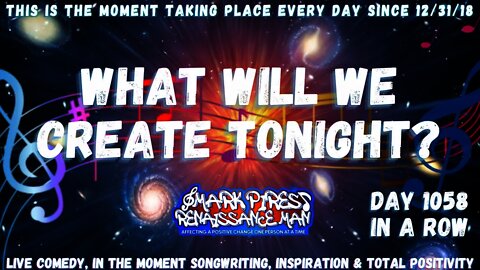 What Will We Create Tonight? Music, Rants & Laughs! Day 1058 In A Row!