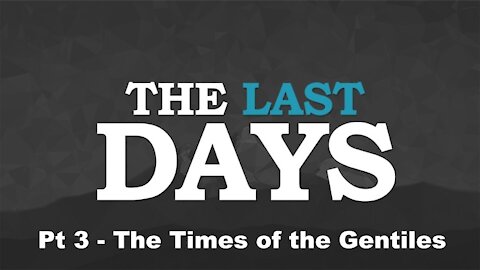 The Times of the Gentiles - The Last Days Pt 3