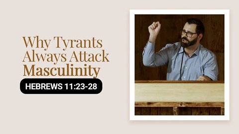 Why Tyrants Always Attack Masculinity | Hebrews 11:23-28