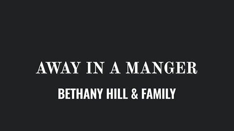 Away in a Manger- Bethany Hill and Family