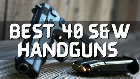 Top 10 Best .40 S&W Handguns Worth Buying (2022)