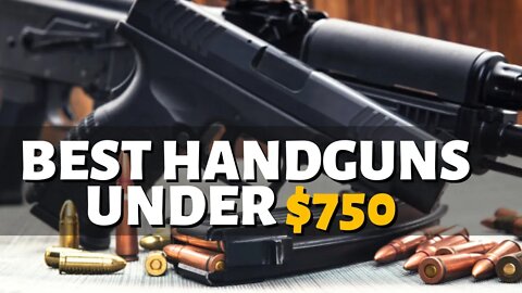 Top 10 Best Handguns Under $750 (2023)