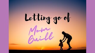 Letting go of Mom Guilt