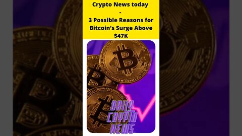Crypto News today - 3 Possible Reasons for Bitcoin’s Sruge Above $47K