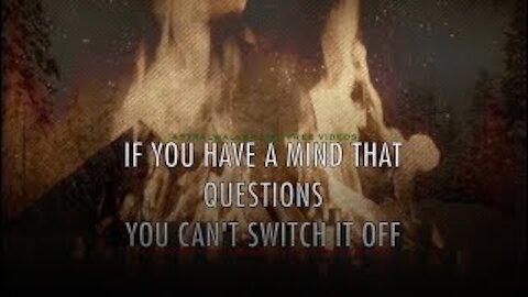 "If you have a mind that ask questions,You cant switch it off" /Alan Watt