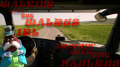 Walking With The Walrus IRL Ep 9: Truckin With The Haulrus: part Duex (chapter 1)