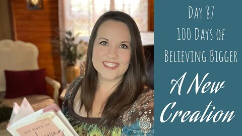 100 Days of Believing Bigger | Day 87 | You Are a New Creation | Christian Bible Study