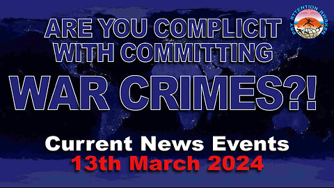 Current News Events - 12th March 2024 - Are YOU Complicit in Committing WAR CRIMES?