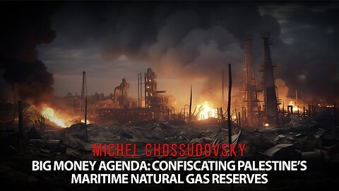 MICHEL CHOSSUDOVSKY - FOLLOW THE MONEY: CONFISCATING PALESTINE'S NATURAL GAS RESERVE