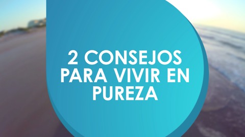 2 Consejos para vivir en pureza.