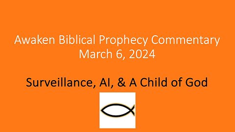 Awaken Biblical Prophecy Commentary – Surveillance, AI, & A Child of God