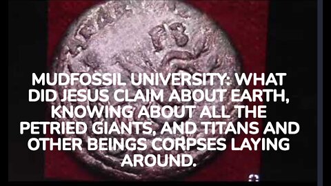 MUDFOSSIL UNIVERSITY: WHAT DID JESUS CLAIM ABOUT EARTH, KNOWING ABOUT ALL THE PETRIED GIANTS, AND TI