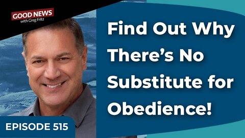 Episode 515: Find Out Why There’s No Substitute for Obedience!