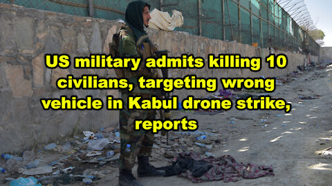 US military admits killing 10 civilians, targeting wrong vehicle in Kabul drone strikes - JTN Now