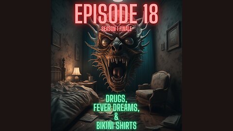 Drugs, Fever Dreams, & Bikini Shirts : Episode 18 (Season 1 Finale)