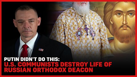 Putin Didn't Do This: U.S. Communists Destroy Life Of Russian Orthodox Deacon