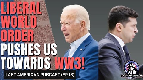 THE LIBERAL WORLD ORDER PUSHES US TOWARDS WW3 || LAST AMERICAN PUBCAST