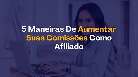 5 Maneiras De Aumentar Suas Comissões Como Afiliado