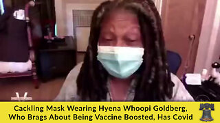 Cackling Mask Wearing Hyena Whoopi Goldberg, Who Brags About Being Vaccine Boosted, Has Covid